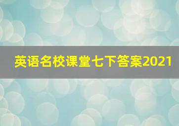 英语名校课堂七下答案2021