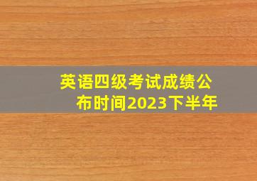 英语四级考试成绩公布时间2023下半年