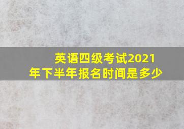 英语四级考试2021年下半年报名时间是多少