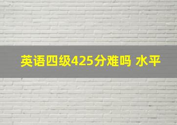 英语四级425分难吗 水平