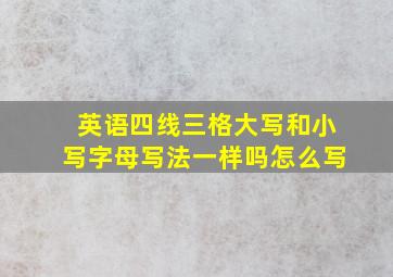 英语四线三格大写和小写字母写法一样吗怎么写