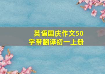 英语国庆作文50字带翻译初一上册