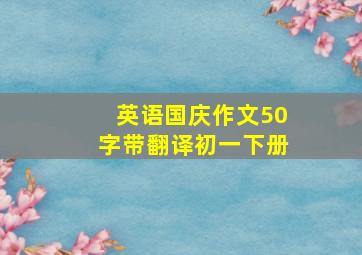 英语国庆作文50字带翻译初一下册