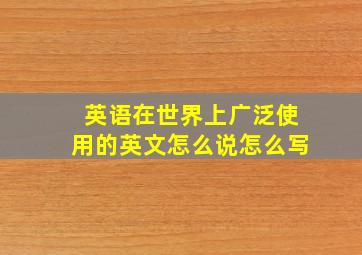 英语在世界上广泛使用的英文怎么说怎么写