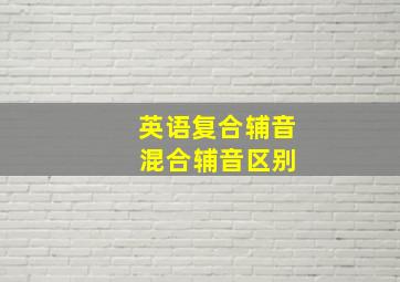 英语复合辅音 混合辅音区别