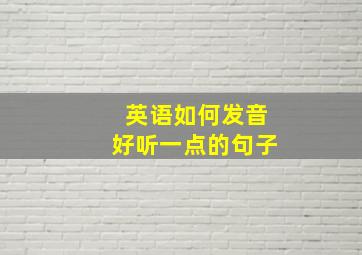 英语如何发音好听一点的句子