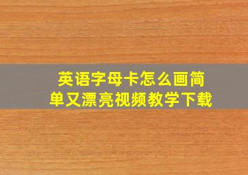 英语字母卡怎么画简单又漂亮视频教学下载