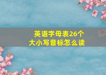 英语字母表26个大小写音标怎么读