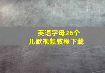 英语字母26个儿歌视频教程下载