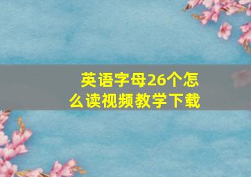 英语字母26个怎么读视频教学下载