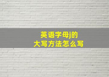 英语字母j的大写方法怎么写