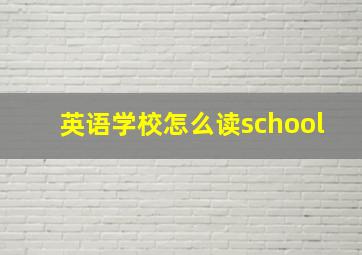 英语学校怎么读school