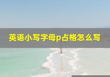 英语小写字母p占格怎么写