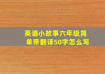 英语小故事六年级简单带翻译50字怎么写