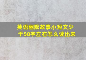 英语幽默故事小短文少于50字左右怎么读出来