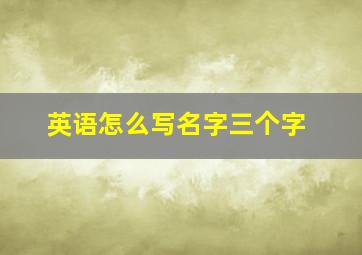 英语怎么写名字三个字