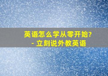 英语怎么学从零开始? - 立刻说外教英语