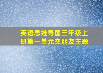 英语思维导图三年级上册第一单元交朋友主题