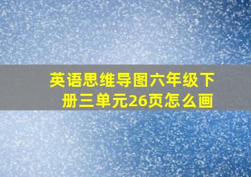 英语思维导图六年级下册三单元26页怎么画