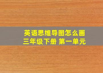 英语思维导图怎么画三年级下册 第一单元