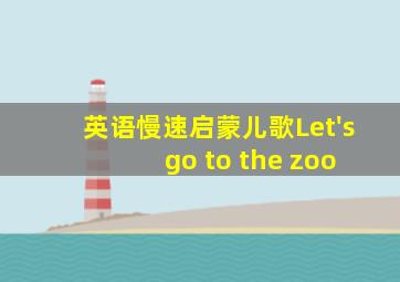 英语慢速启蒙儿歌Let's go to the zoo