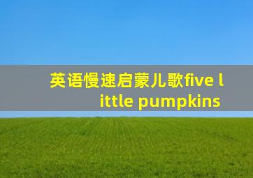 英语慢速启蒙儿歌five little pumpkins