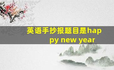 英语手抄报题目是happy new year