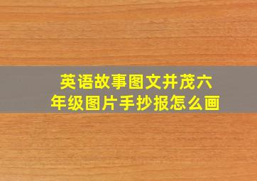 英语故事图文并茂六年级图片手抄报怎么画