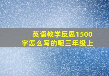 英语教学反思1500字怎么写的呢三年级上