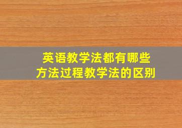 英语教学法都有哪些方法过程教学法的区别