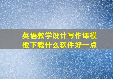 英语教学设计写作课模板下载什么软件好一点