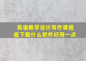 英语教学设计写作课模板下载什么软件好用一点