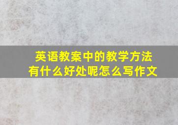 英语教案中的教学方法有什么好处呢怎么写作文