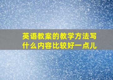 英语教案的教学方法写什么内容比较好一点儿