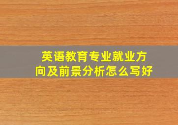 英语教育专业就业方向及前景分析怎么写好