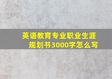 英语教育专业职业生涯规划书3000字怎么写