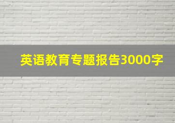 英语教育专题报告3000字