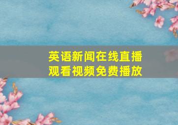 英语新闻在线直播观看视频免费播放