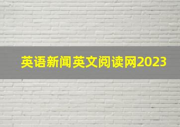 英语新闻英文阅读网2023