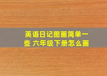 英语日记图画简单一些 六年级下册怎么画