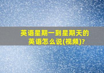 英语星期一到星期天的英语怎么说(视频)?