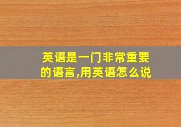 英语是一门非常重要的语言,用英语怎么说