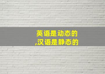 英语是动态的,汉语是静态的