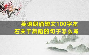 英语朗诵短文100字左右关于舞蹈的句子怎么写