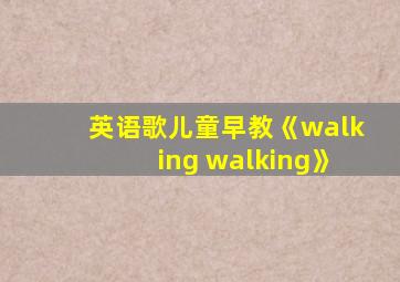 英语歌儿童早教《walking walking》