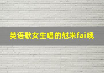 英语歌女生唱的尅米fai哦