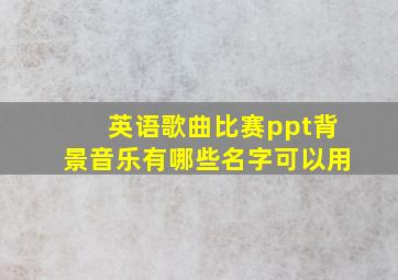 英语歌曲比赛ppt背景音乐有哪些名字可以用