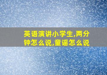 英语演讲小学生,两分钟怎么说,童谣怎么说