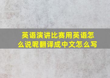 英语演讲比赛用英语怎么说呢翻译成中文怎么写