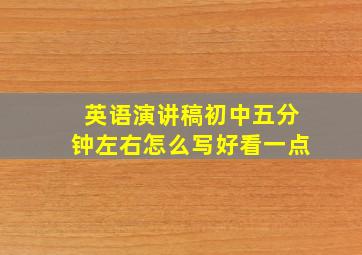 英语演讲稿初中五分钟左右怎么写好看一点